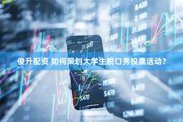 俊升配资 如何策划大学生脱口秀投票活动？