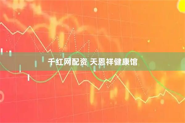 千红网配资 天恩祥健康馆