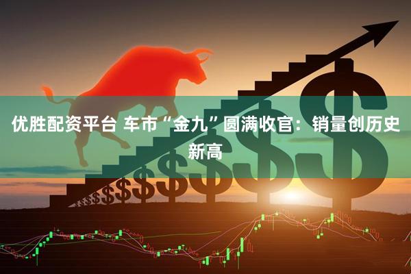 优胜配资平台 车市“金九”圆满收官：销量创历史新高