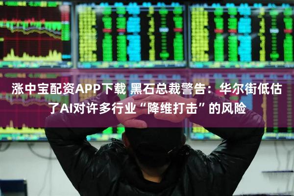 涨中宝配资APP下载 黑石总裁警告：华尔街低估了AI对许多行业“降维打击”的风险