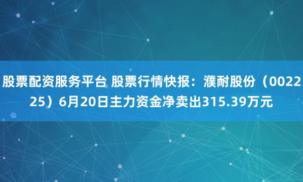 股票配资服务平台 股票行情快报：濮耐股份（002225）6月20日主力资金净卖出315.39万元