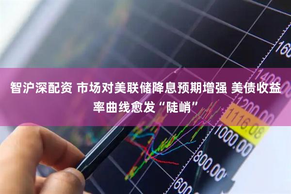 智沪深配资 市场对美联储降息预期增强 美债收益率曲线愈发“陡峭”