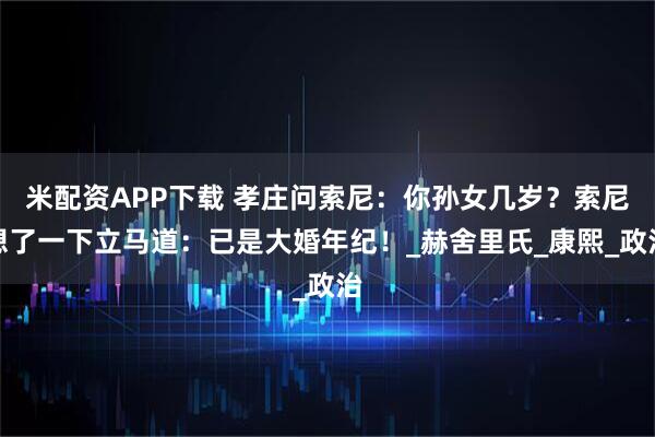 米配资APP下载 孝庄问索尼：你孙女几岁？索尼想了一下立马道：已是大婚年纪！_赫舍里氏_康熙_政治