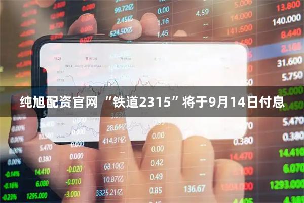 纯旭配资官网 “铁道2315”将于9月14日付息