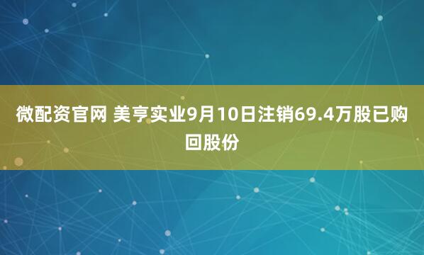 微配资官网 美亨实业9月10日注销69.4万股已购回股份