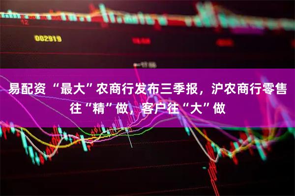 易配资 “最大”农商行发布三季报，沪农商行零售往“精”做，客户往“大”做