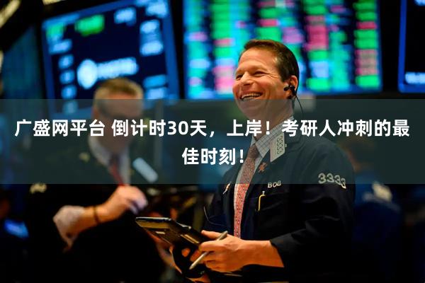 广盛网平台 倒计时30天，上岸！考研人冲刺的最佳时刻！