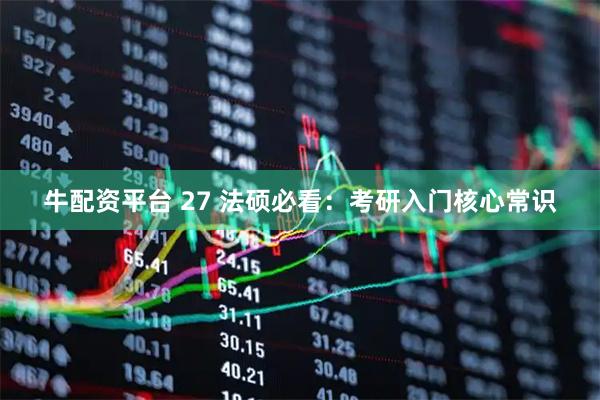 牛配资平台 27 法硕必看：考研入门核心常识