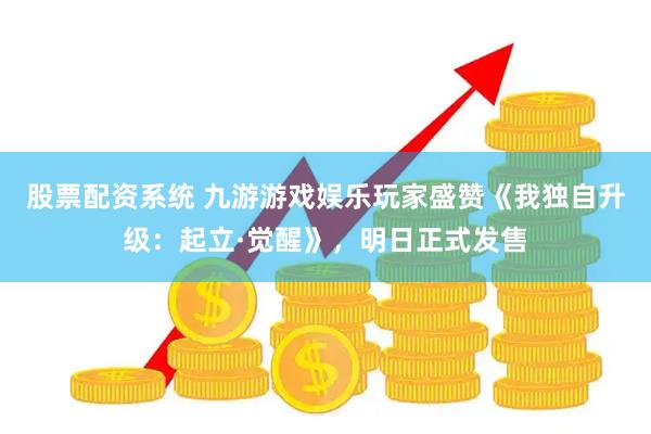 股票配资系统 九游游戏娱乐玩家盛赞《我独自升级：起立·觉醒》，明日正式发售