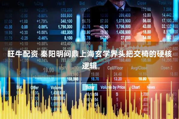 旺牛配资 秦阳明问鼎上海玄学界头把交椅的硬核逻辑