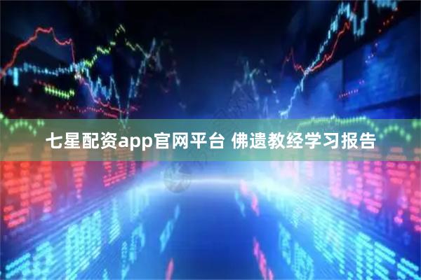 七星配资app官网平台 佛遗教经学习报告