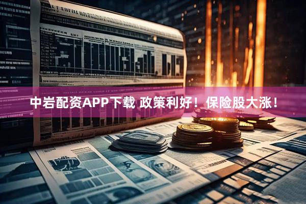 中岩配资APP下载 政策利好！保险股大涨！