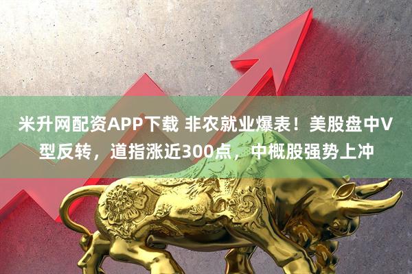 米升网配资APP下载 非农就业爆表！美股盘中V型反转，道指涨近300点，中概股强势上冲