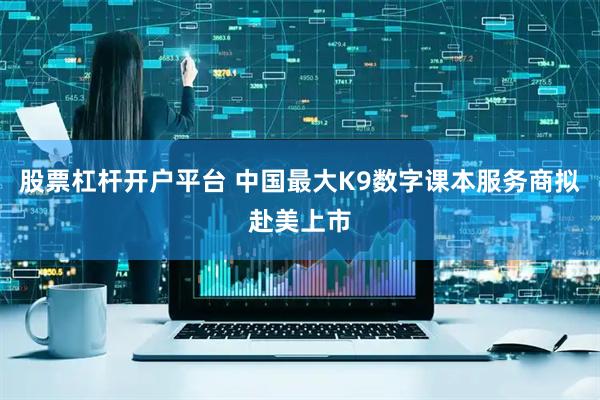 股票杠杆开户平台 中国最大K9数字课本服务商拟赴美上市