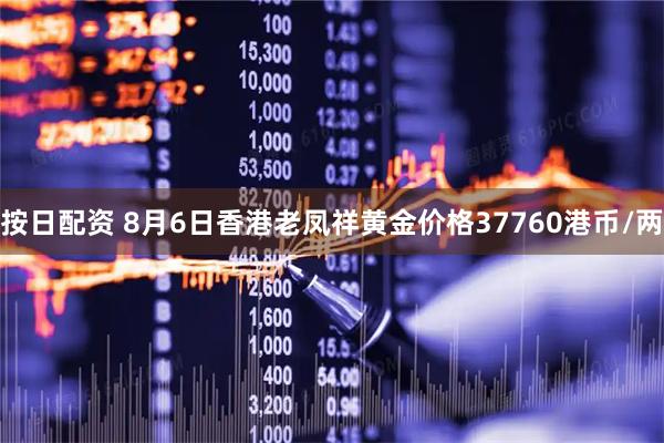 按日配资 8月6日香港老凤祥黄金价格37760港币/两