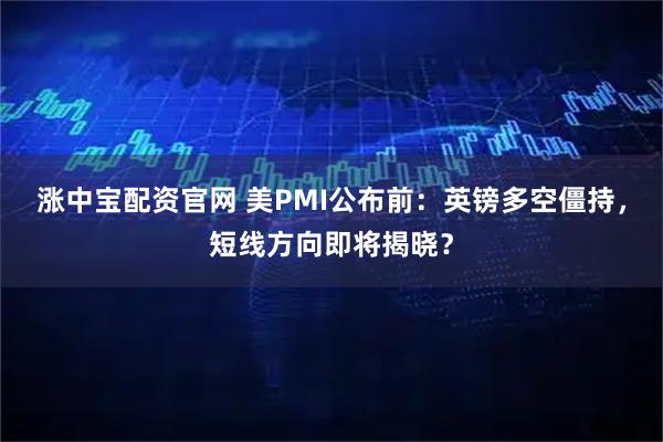 涨中宝配资官网 美PMI公布前：英镑多空僵持，短线方向即将揭晓？