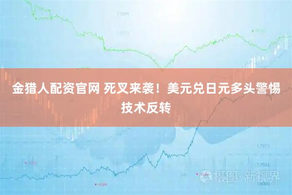 金猎人配资官网 死叉来袭！美元兑日元多头警惕技术反转