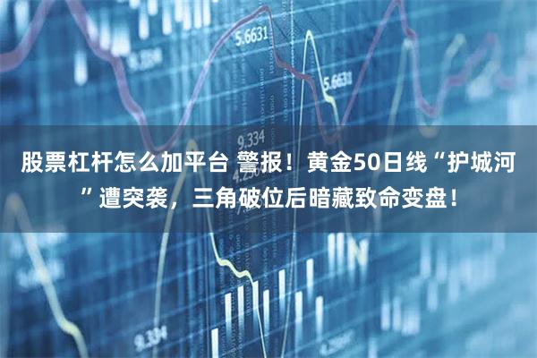 股票杠杆怎么加平台 警报！黄金50日线“护城河”遭突袭，三角破位后暗藏致命变盘！