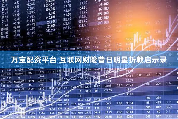 万宝配资平台 互联网财险昔日明星折戟启示录